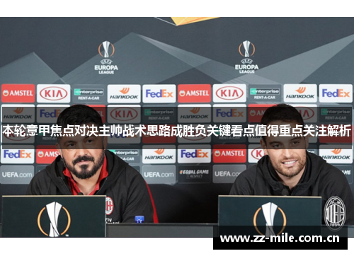 本轮意甲焦点对决主帅战术思路成胜负关键看点值得重点关注解析 本轮意甲焦点对决主帅战术思路成胜负关键看点值得重点关注解析